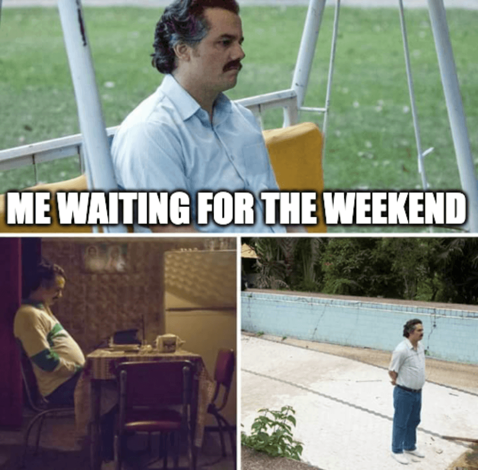 Pablo Escobar waiting for the Weekend on Wednesday